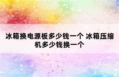 冰箱换电源板多少钱一个 冰箱压缩机多少钱换一个